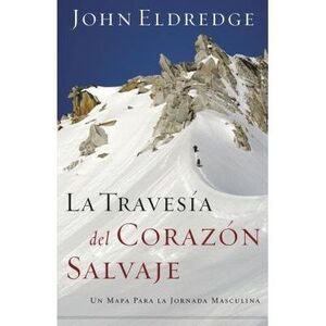 La Travesía del Corazón Salvaje: Un Mapa Para La Jornada Masculina = The Way of